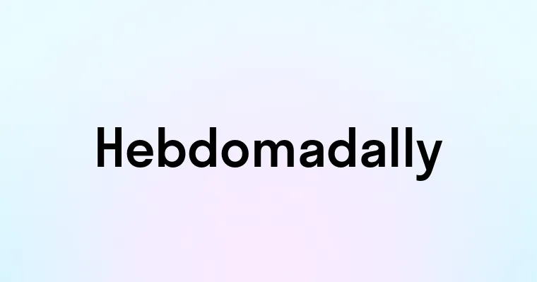 Hebdomadally