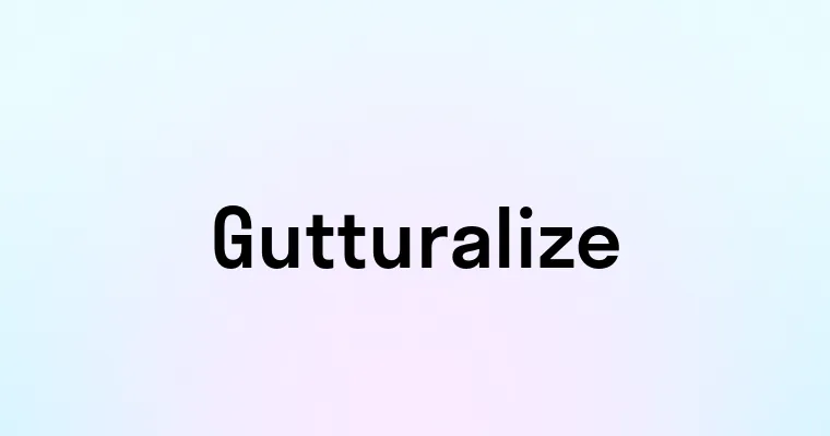 Gutturalize