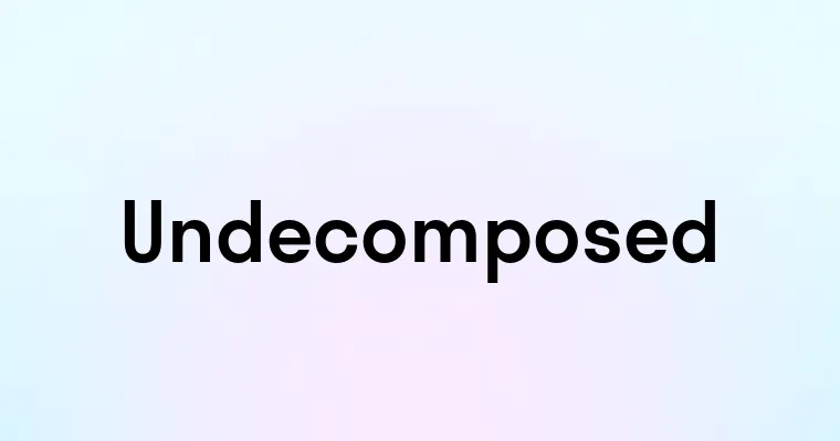 Undecomposed