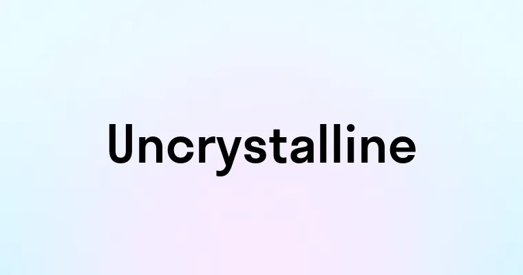 Uncrystalline