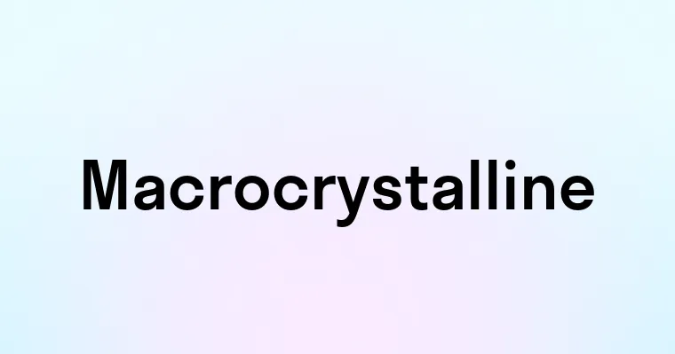 Macrocrystalline