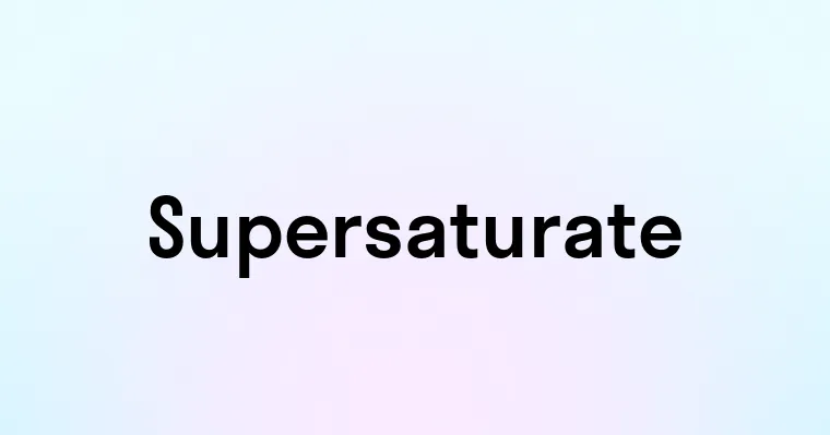 Supersaturate