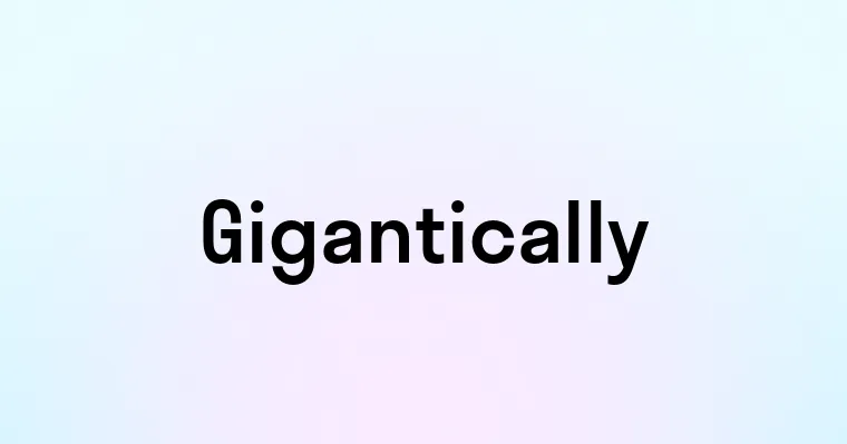 Gigantically