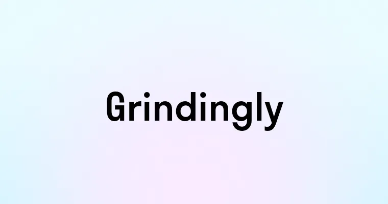 Grindingly