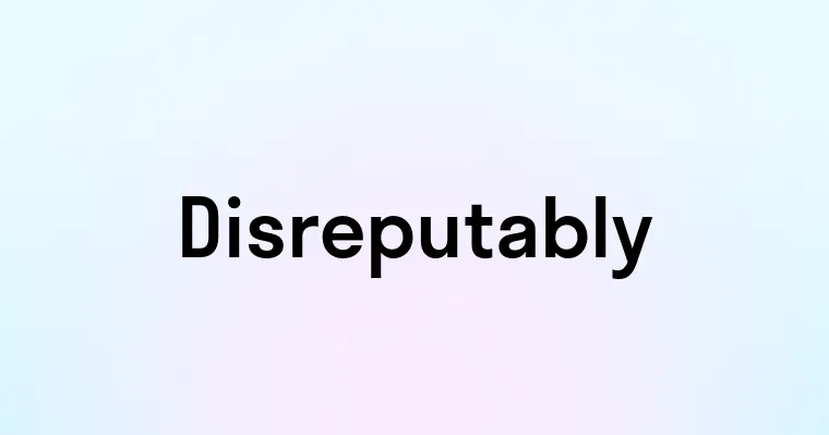 Disreputably