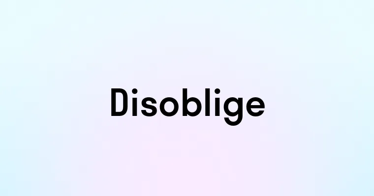 Disoblige