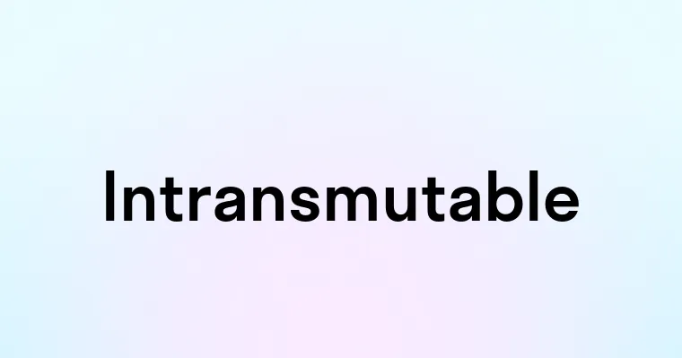 Intransmutable