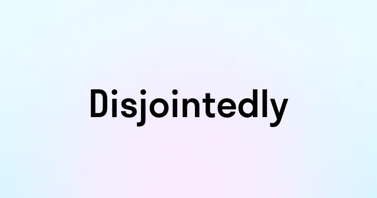 Disjointedly