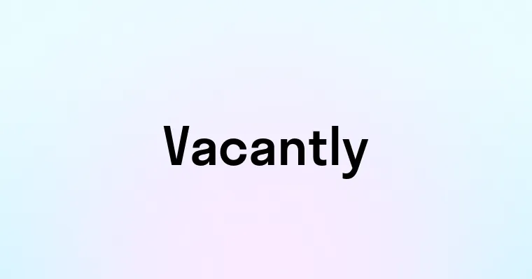 Vacantly