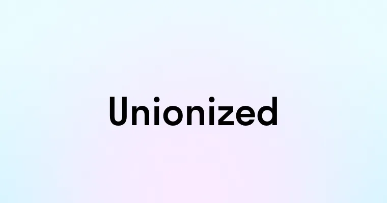 Unionized