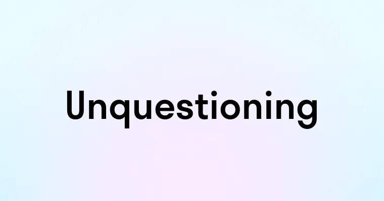Unquestioning — перевод, транскрипция, произношение и примеры