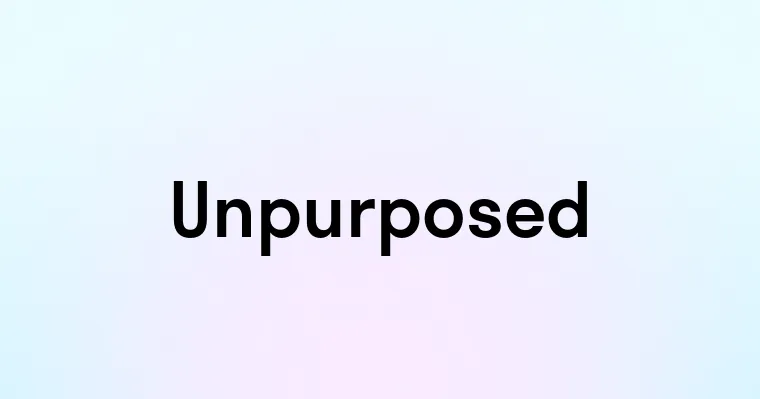 Unpurposed