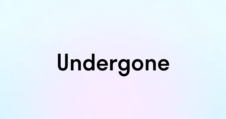 Undergone