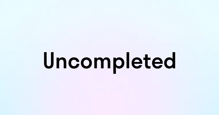 Uncompleted