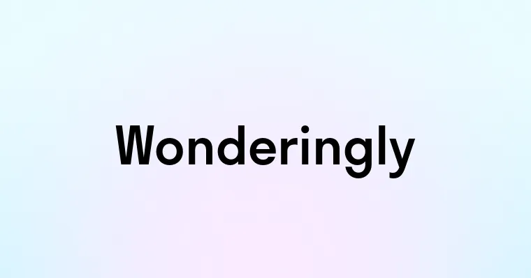 Wonderingly