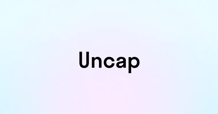 Uncap