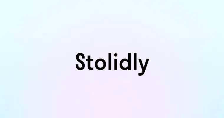 Stolidly