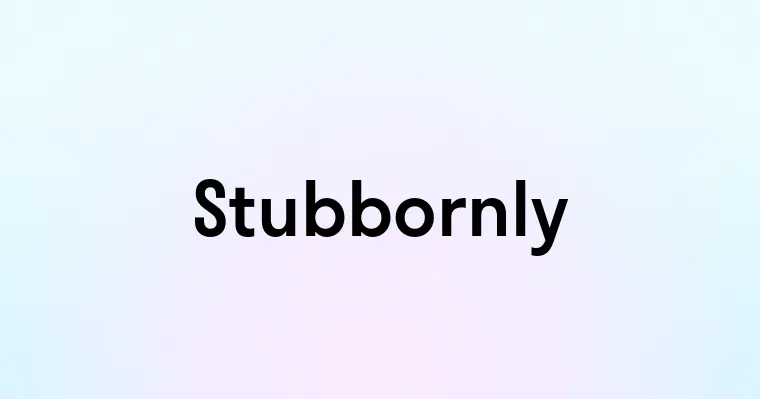 Stubbornly