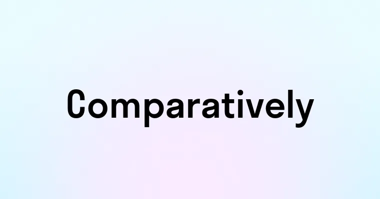 Comparatively