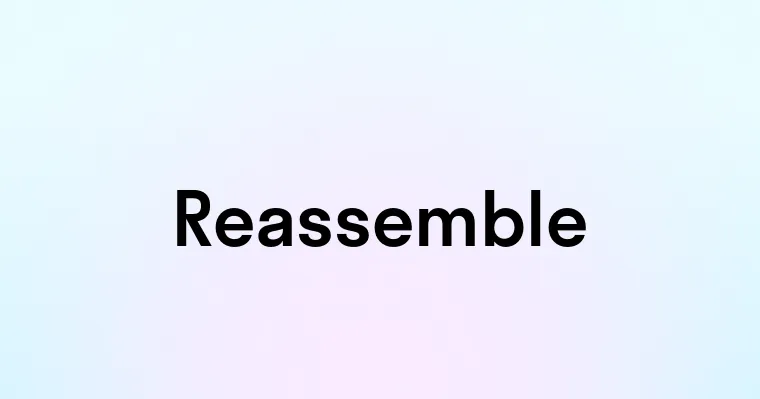 Reassemble