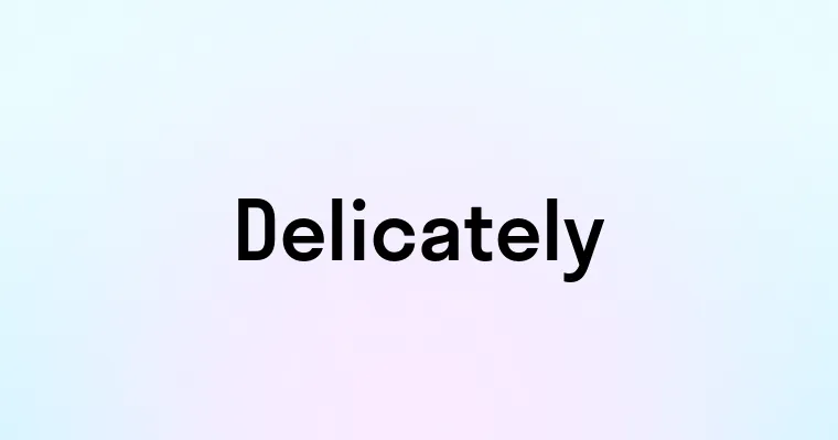 Delicately