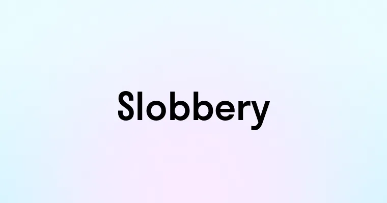 Slobbery