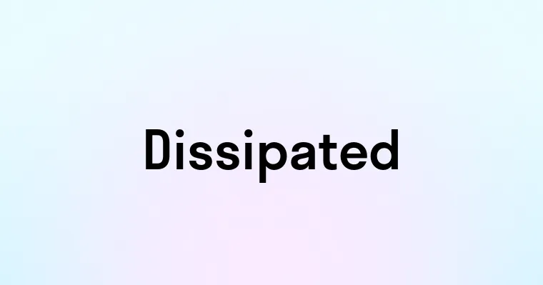 Dissipated