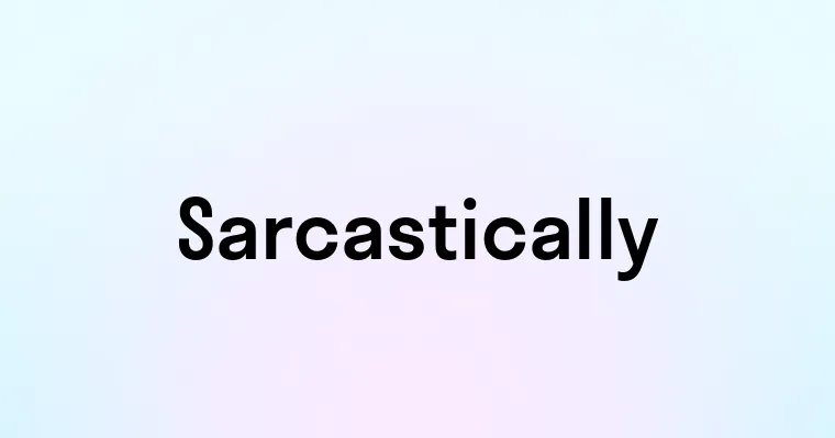 Sarcastically