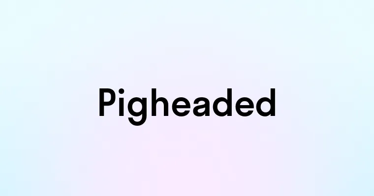 Pigheaded