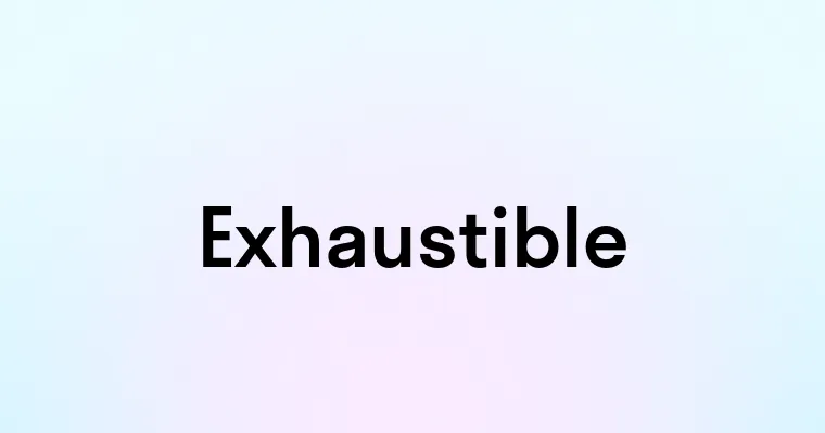 Exhaustible