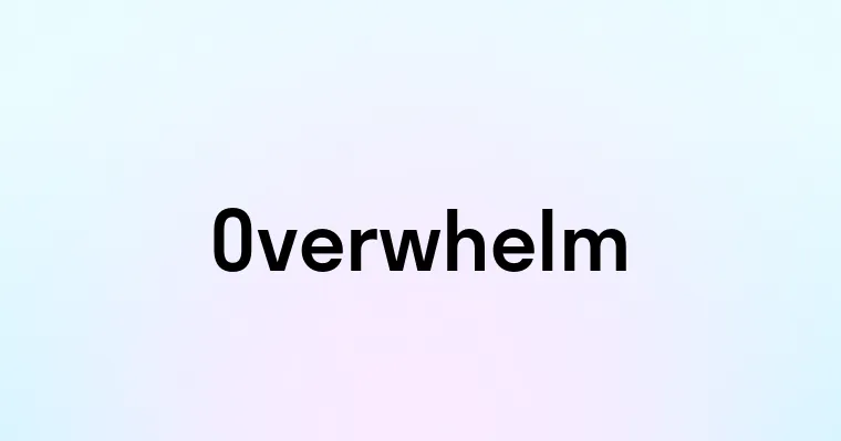 Overwhelm