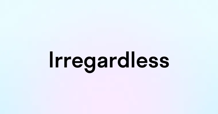 Irregardless