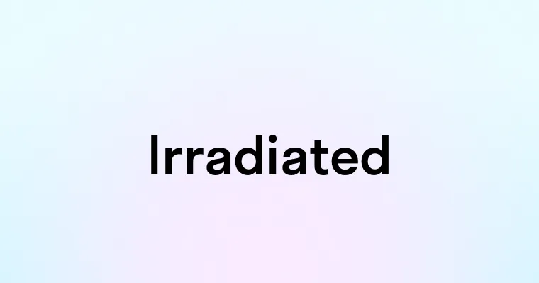 Irradiated