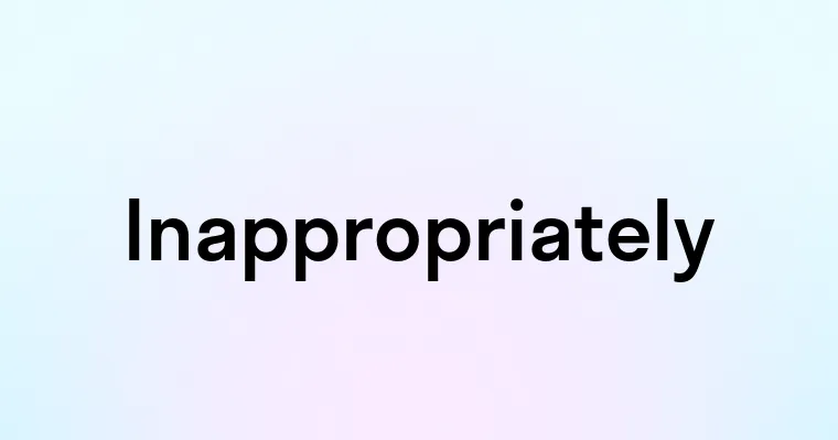 Inappropriately — перевод, транскрипция, произношение и примеры
