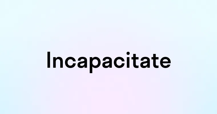 Incapacitate