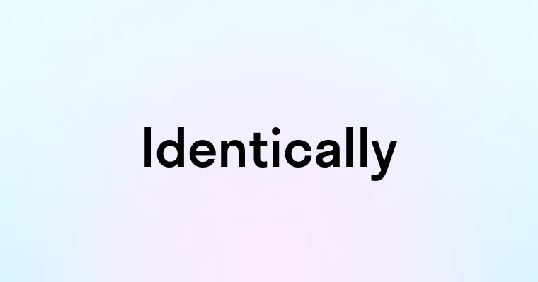 Identically — перевод, транскрипция, произношение и примеры
