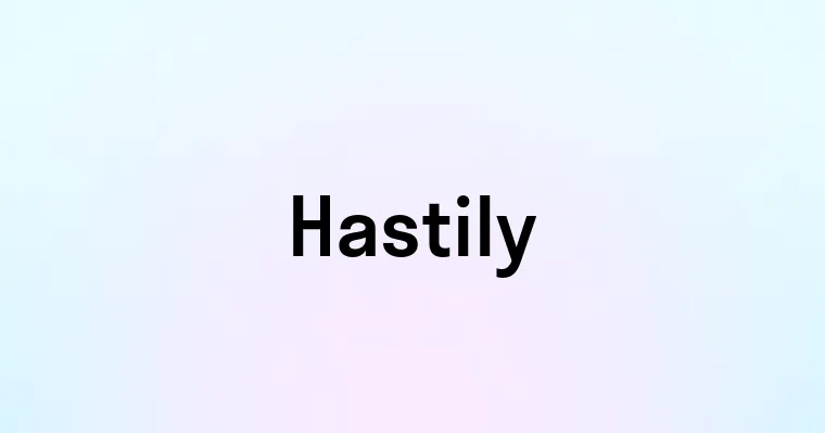 Hastily