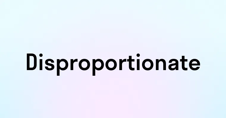 Disproportionate