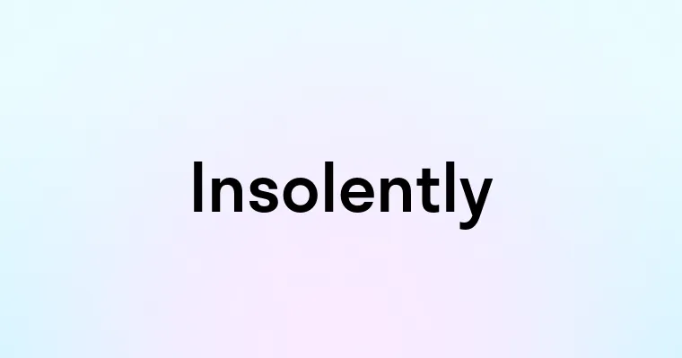 Insolently