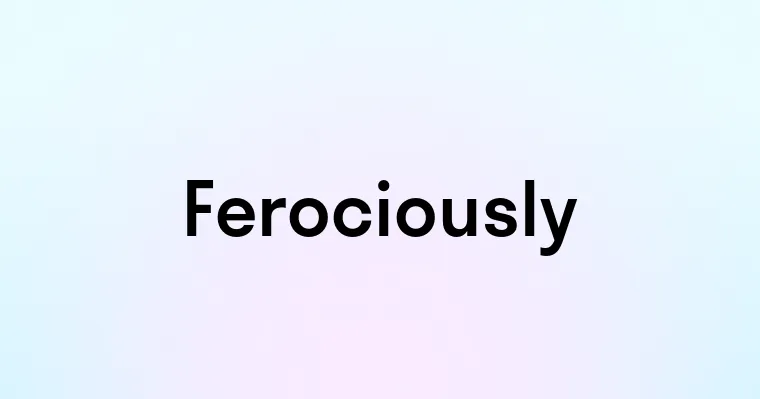 Ferociously