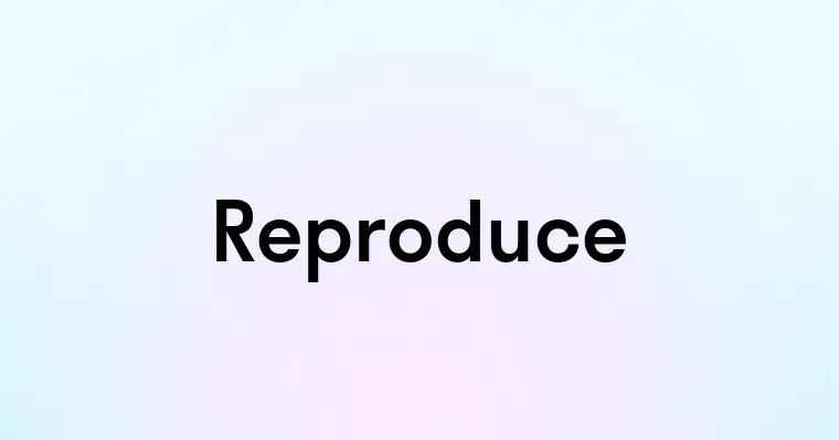 Reproduce