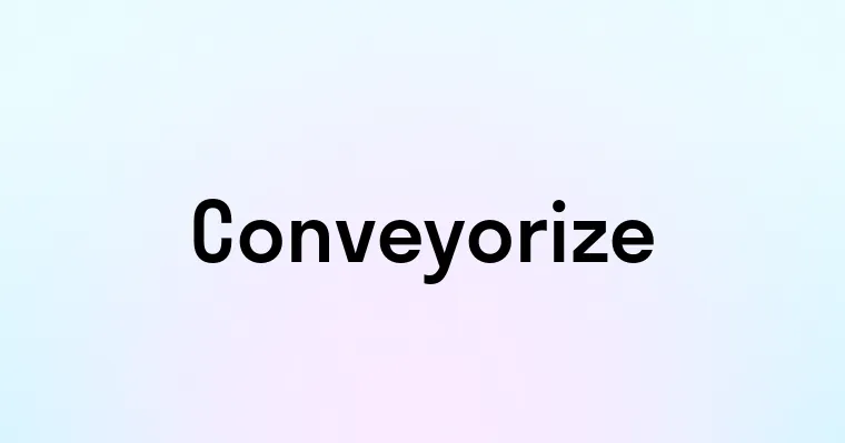 Conveyorize