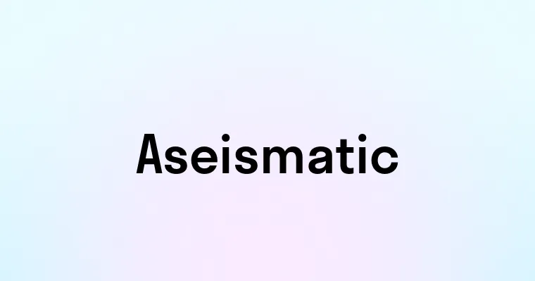 Aseismatic