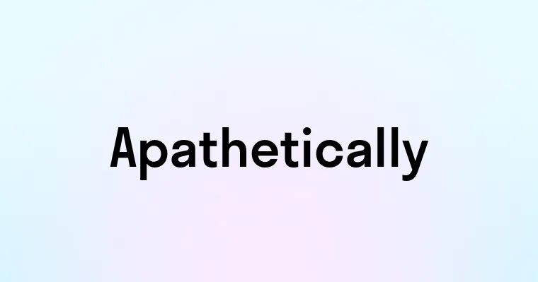 Apathetically