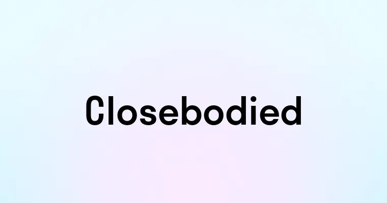 Closebodied