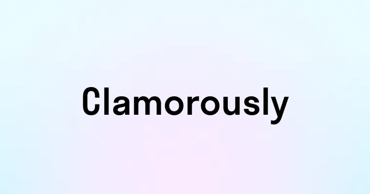 Clamorously