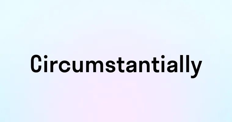 Circumstantially