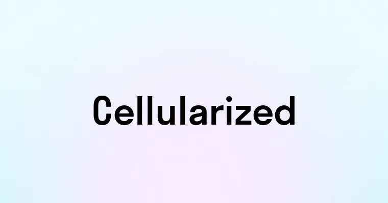 Cellularized