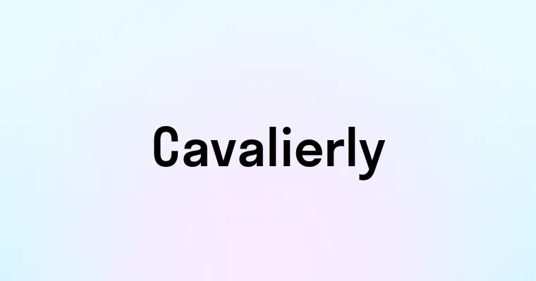 Cavalierly — перевод, транскрипция, произношение и примеры