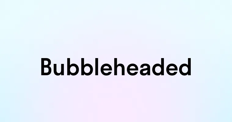 Bubbleheaded